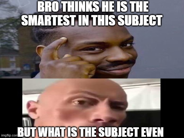 Never oversmart when u dont know what ur smart in | BRO THINKS HE IS THE SMARTEST IN THIS SUBJECT; BUT WHAT IS THE SUBJECT EVEN | made w/ Imgflip meme maker
