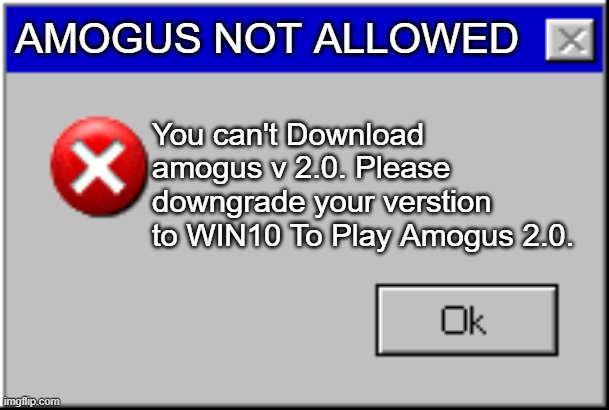 U cant Download secret amogus cuz you are at win xp ;( | AMOGUS NOT ALLOWED; You can't Download amogus v 2.0. Please downgrade your verstion to WIN10 To Play Amogus 2.0. | image tagged in windows error message | made w/ Imgflip meme maker