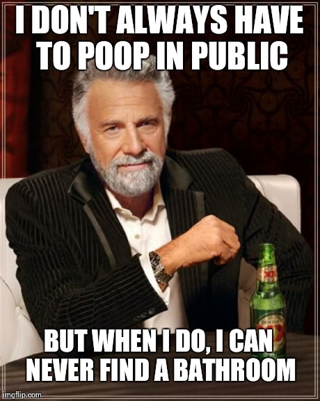 The Most Interesting Man In The World | I DON'T ALWAYS HAVE TO POOP IN PUBLIC BUT WHEN I DO, I CAN NEVER FIND A BATHROOM | image tagged in memes,the most interesting man in the world | made w/ Imgflip meme maker
