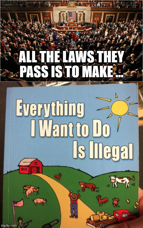 ALL THE LAWS THEY PASS IS TO MAKE ... | image tagged in congress | made w/ Imgflip meme maker