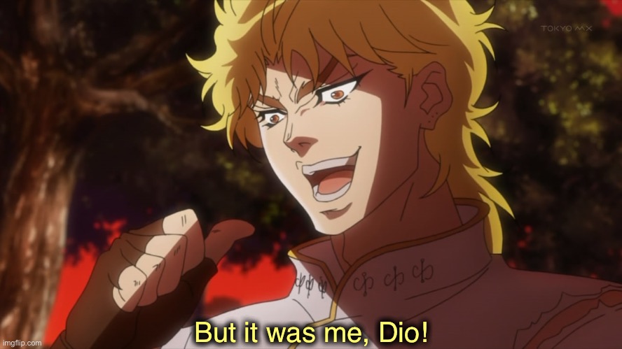 But it was me, Dio! | But it was me, Dio! | image tagged in but it was me dio | made w/ Imgflip meme maker