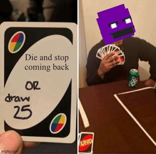 UNO Draw 25 Cards | Die and stop coming back | image tagged in memes,uno draw 25 cards | made w/ Imgflip meme maker