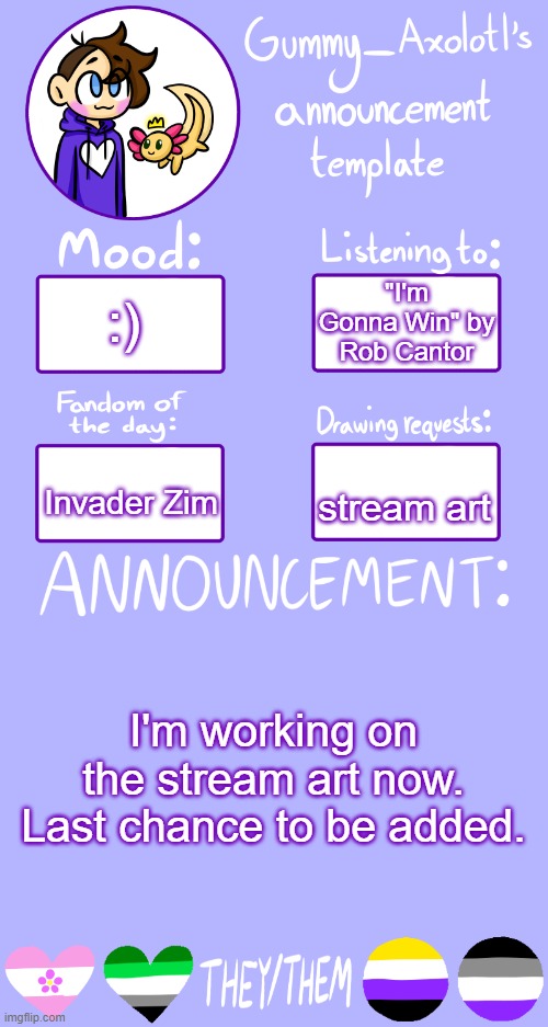 :) | "I'm Gonna Win" by Rob Cantor; :); Invader Zim; stream art; I'm working on the stream art now. Last chance to be added. | image tagged in gummy's announcement template 2 | made w/ Imgflip meme maker