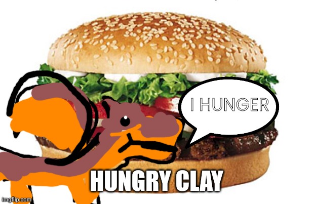 Whopper  | I HUNGER; HUNGRY CLAY | image tagged in whopper | made w/ Imgflip meme maker