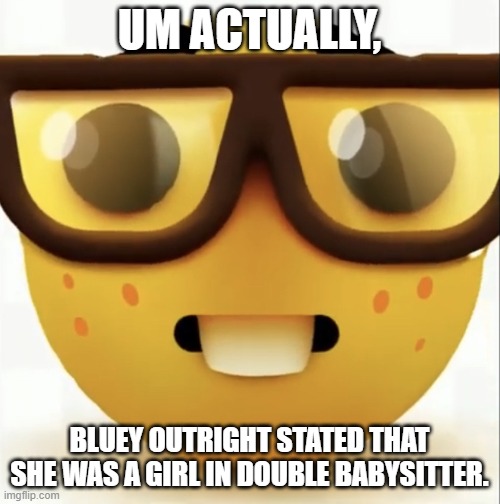 Nerd emoji | UM ACTUALLY, BLUEY OUTRIGHT STATED THAT SHE WAS A GIRL IN DOUBLE BABYSITTER. | image tagged in nerd emoji | made w/ Imgflip meme maker