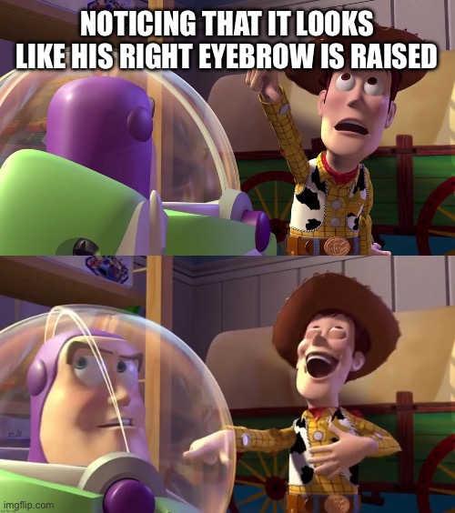 Toy Story funny scene | NOTICING THAT IT LOOKS LIKE HIS RIGHT EYEBROW IS RAISED | image tagged in toy story funny scene | made w/ Imgflip meme maker