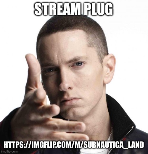 Eminem video game logic | STREAM PLUG; HTTPS://IMGFLIP.COM/M/SUBNAUTICA_LAND | image tagged in eminem video game logic | made w/ Imgflip meme maker