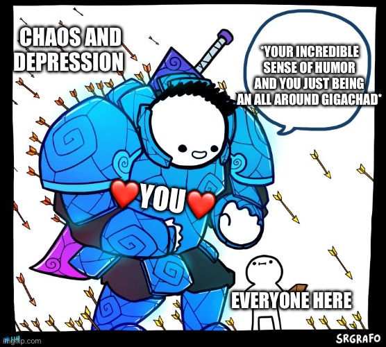 See how incredible you are? | *YOUR INCREDIBLE SENSE OF HUMOR AND YOU JUST BEING AN ALL AROUND GIGACHAD*; CHAOS AND DEPRESSION; ❤️YOU❤️; EVERYONE HERE | image tagged in wholesome protector,wholesome | made w/ Imgflip meme maker