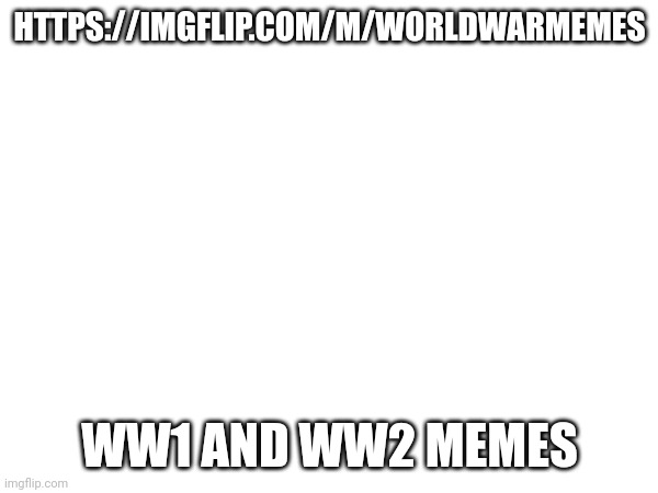HTTPS://IMGFLIP.COM/M/WORLDWARMEMES; WW1 AND WW2 MEMES | made w/ Imgflip meme maker