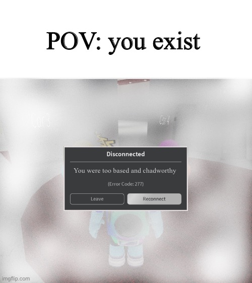 Gosh dang it man- | POV: you exist; You were too based and chadworthy | image tagged in roblox error code 277 meme,wholesome | made w/ Imgflip meme maker