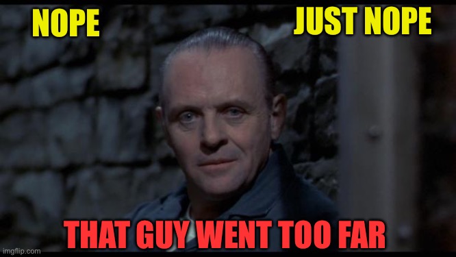 NOPE THAT GUY WENT TOO FAR JUST NOPE | image tagged in hannibal lecter silence of the lambs | made w/ Imgflip meme maker