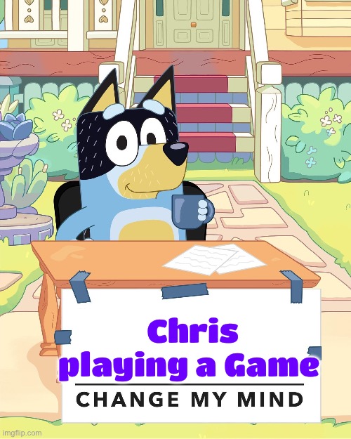 I’m Currently Playing | Chris playing a Game | image tagged in bandit heeler change my mind | made w/ Imgflip meme maker