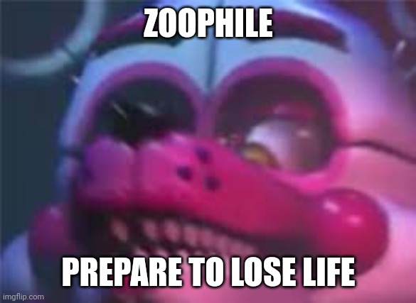 Fnaf | ZOOPHILE PREPARE TO LOSE LIFE | image tagged in fnaf | made w/ Imgflip meme maker