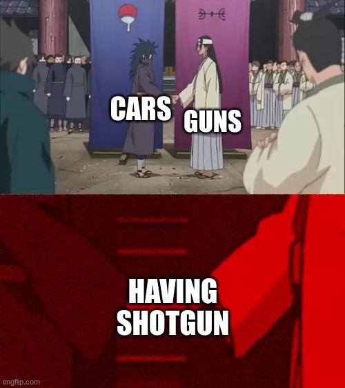 hahaha | GUNS; CARS; HAVING SHOTGUN | image tagged in naruto handshake meme template | made w/ Imgflip meme maker