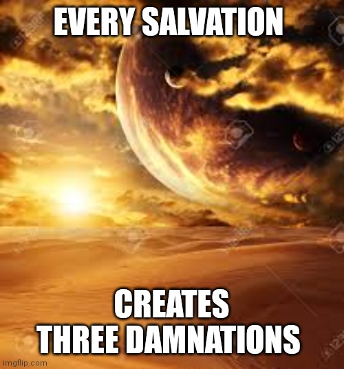 Path of Spirit | EVERY SALVATION; CREATES THREE DAMNATIONS | image tagged in holy spirit,death,peace,purpose,faith | made w/ Imgflip meme maker