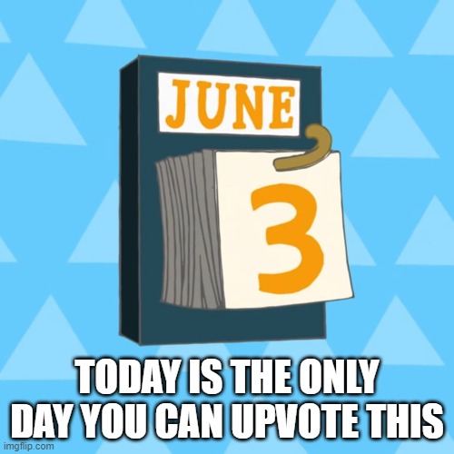 TODAY IS THE ONLY DAY YOU CAN UPVOTE THIS | made w/ Imgflip meme maker