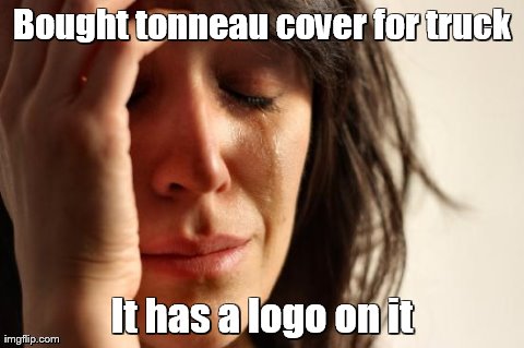 First World Problems | Bought tonneau cover for truck It has a logo on it | image tagged in memes,first world problems | made w/ Imgflip meme maker