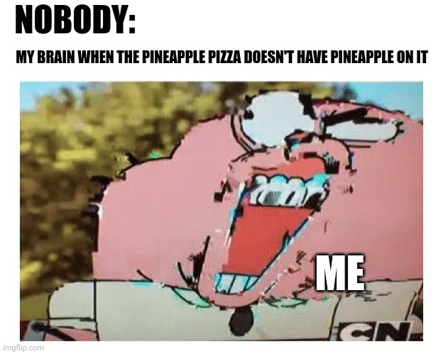 No pineapple? I paid for it!!! | NOBODY:; MY BRAIN WHEN THE PINEAPPLE PIZZA DOESN'T HAVE PINEAPPLE ON IT; ME | image tagged in richard glitch | made w/ Imgflip meme maker