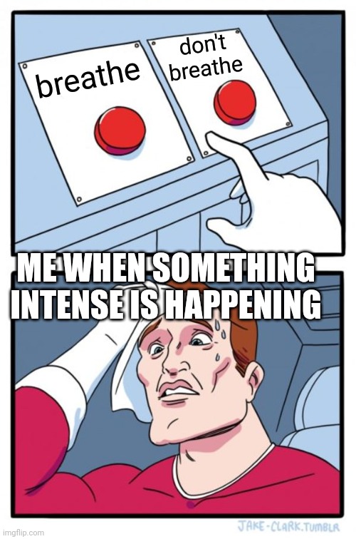 Two Buttons Meme | don't breathe; breathe; ME WHEN SOMETHING INTENSE IS HAPPENING | image tagged in memes,two buttons | made w/ Imgflip meme maker
