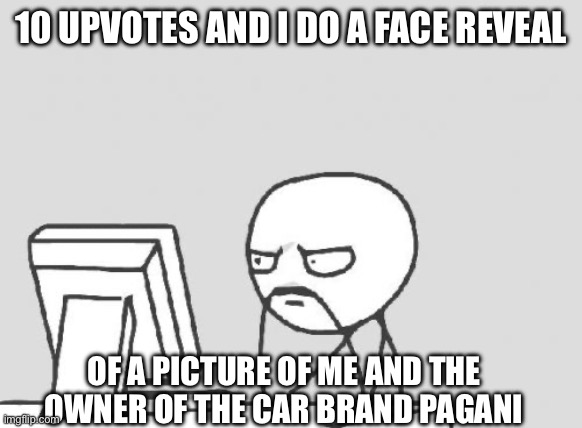 Computer Guy | 10 UPVOTES AND I DO A FACE REVEAL; OF A PICTURE OF ME AND THE OWNER OF THE CAR BRAND PAGANI | image tagged in memes,computer guy | made w/ Imgflip meme maker