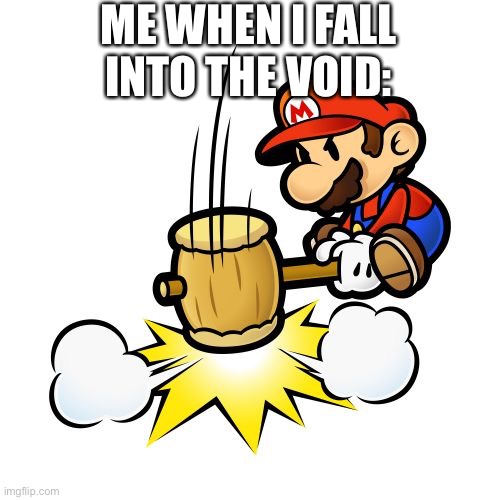 Rage | ME WHEN I FALL INTO THE VOID: | image tagged in memes,mario hammer smash | made w/ Imgflip meme maker