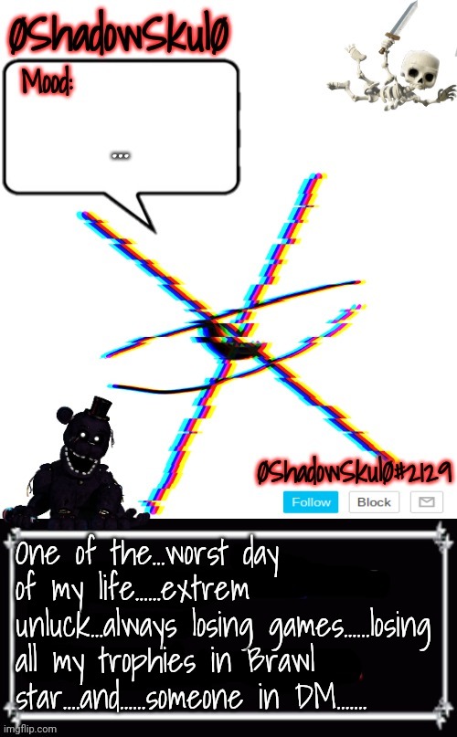 SSFR'S Template 2022 | ... One of the...worst day of my life......extrem unluck...always losing games......losing all my trophies in Brawl star....and......someone in DM....... | image tagged in ssfr's template 2022 | made w/ Imgflip meme maker