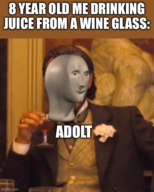 Adolt | 8 YEAR OLD ME DRINKING JUICE FROM A WINE GLASS:; ADOLT | image tagged in memes,laughing leo | made w/ Imgflip meme maker