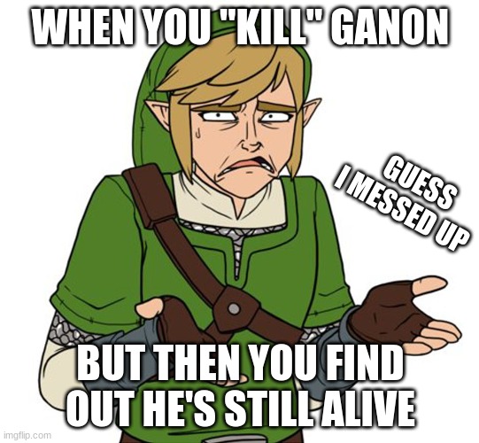 Confused Link Bigger Image | WHEN YOU "KILL" GANON; GUESS I MESSED UP; BUT THEN YOU FIND OUT HE'S STILL ALIVE | image tagged in confused link bigger image | made w/ Imgflip meme maker