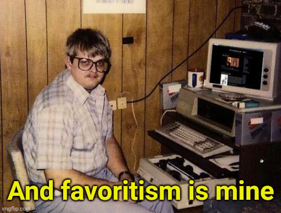 computer nerd | And favoritism is mine | image tagged in computer nerd | made w/ Imgflip meme maker