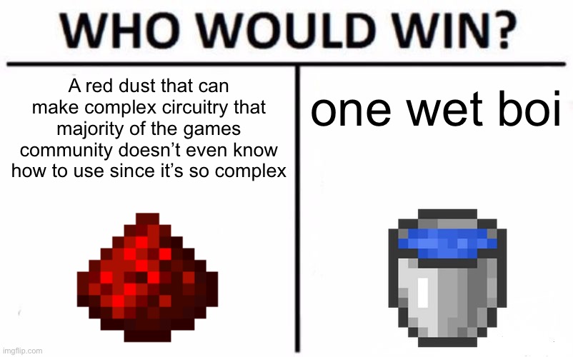 Who would win? | A red dust that can make complex circuitry that majority of the games community doesn’t even know how to use since it’s so complex; one wet boi | image tagged in memes,who would win,water,redstone,minecraft | made w/ Imgflip meme maker