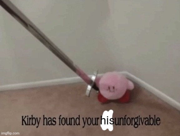 Kirby has found your sin unforgivable | his | image tagged in kirby has found your sin unforgivable | made w/ Imgflip meme maker