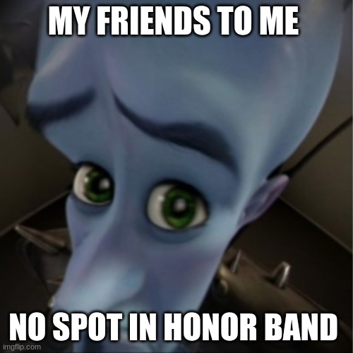 WHYYYYYYYYYYYYYYYYYYYYYYYYYYYYYYYYYYYYYYY | MY FRIENDS TO ME; NO SPOT IN HONOR BAND | image tagged in megamind peeking | made w/ Imgflip meme maker