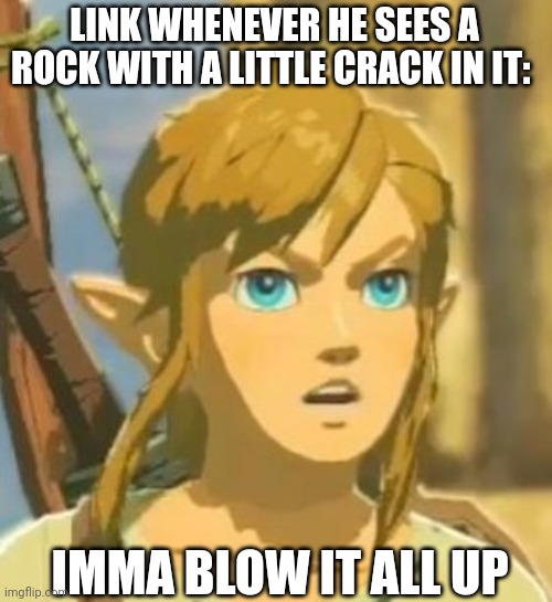 :) | LINK WHENEVER HE SEES A ROCK WITH A LITTLE CRACK IN IT:; IMMA BLOW IT ALL UP | image tagged in blow up,stay blobby | made w/ Imgflip meme maker