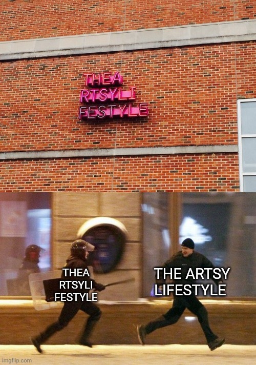 The Artsy Lifestyle | THE ARTSY LIFESTYLE; THEA
RTSYLI
FESTYLE | image tagged in police chasing guy,you had one job,crappy design,building,memes,design | made w/ Imgflip meme maker