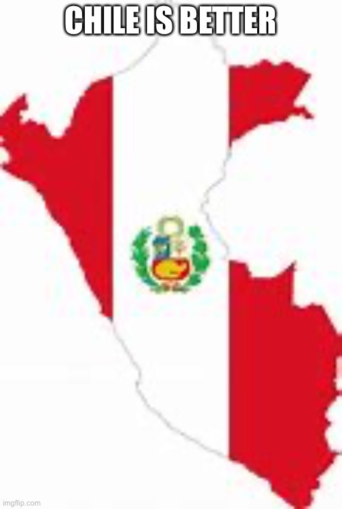 Peru | CHILE IS BETTER | image tagged in peru | made w/ Imgflip meme maker