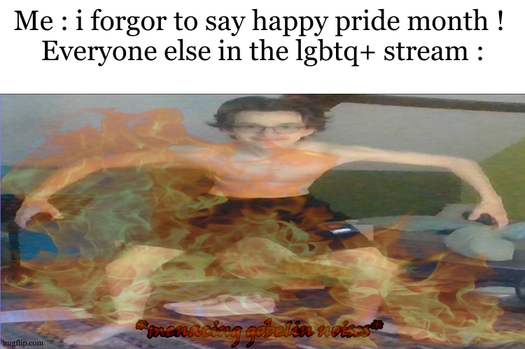 Happy pride month btw | Me : i forgor to say happy pride month ! 
Everyone else in the lgbtq+ stream : | image tagged in look at that,sorry,pride month,gobelin | made w/ Imgflip meme maker