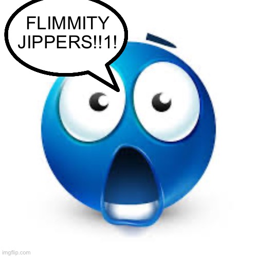 Shocked blue guy | FLIMMITY JIPPERS!!1! | image tagged in shocked blue guy | made w/ Imgflip meme maker