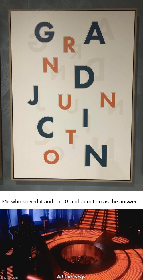 Mixed up | Me who solved it and had Grand Junction as the answer: | image tagged in all too easy,grand junction,you had one job,memes,crappy design,design fails | made w/ Imgflip meme maker