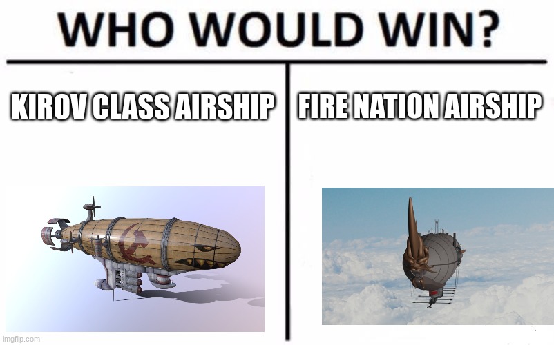 Battle of the Airships | KIROV CLASS AIRSHIP; FIRE NATION AIRSHIP | image tagged in memes,who would win | made w/ Imgflip meme maker