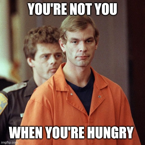 You're not you when you're hungry | YOU'RE NOT YOU; WHEN YOU'RE HUNGRY | image tagged in human | made w/ Imgflip meme maker