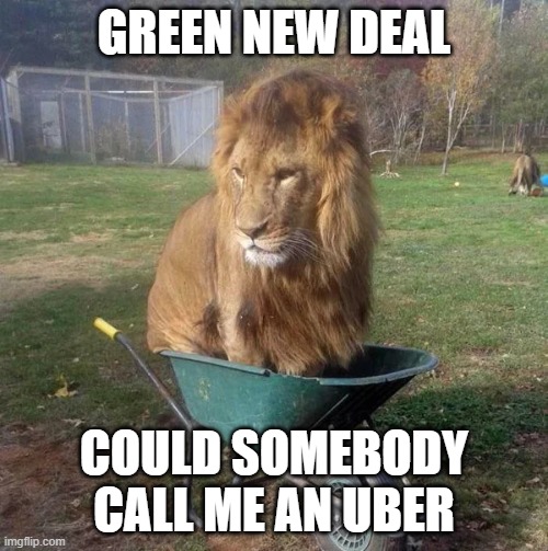 Green New Deal | GREEN NEW DEAL; COULD SOMEBODY CALL ME AN UBER | image tagged in green new deal | made w/ Imgflip meme maker