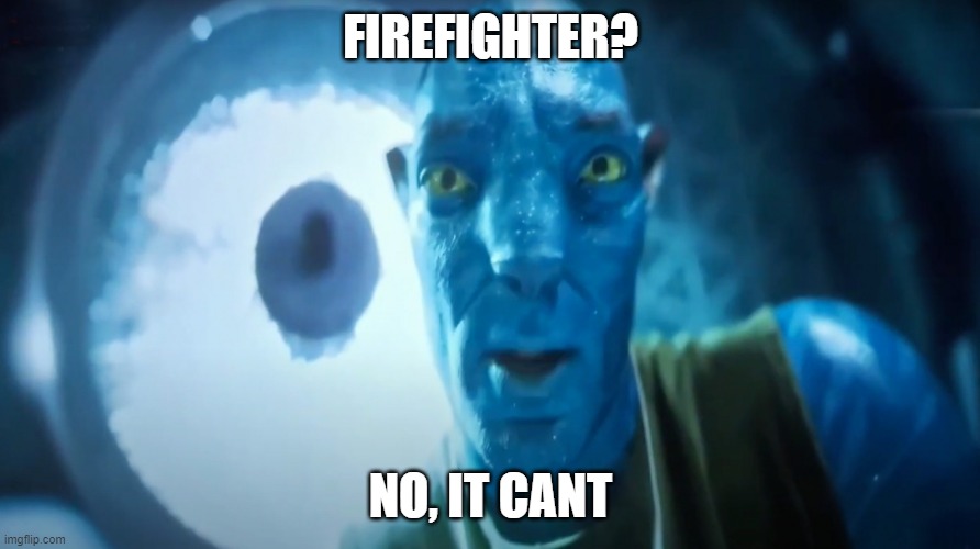 Firefighter? | FIREFIGHTER? NO, IT CANT | image tagged in staring avatar guy | made w/ Imgflip meme maker