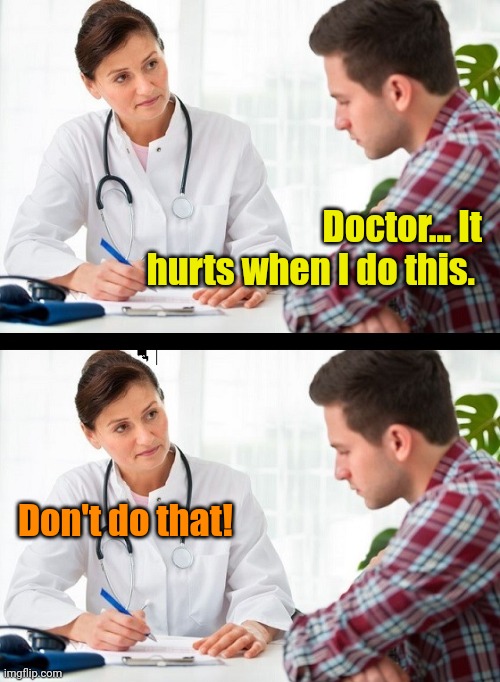 doctor and patient | Doctor... It hurts when I do this. Don't do that! | image tagged in doctor and patient | made w/ Imgflip meme maker