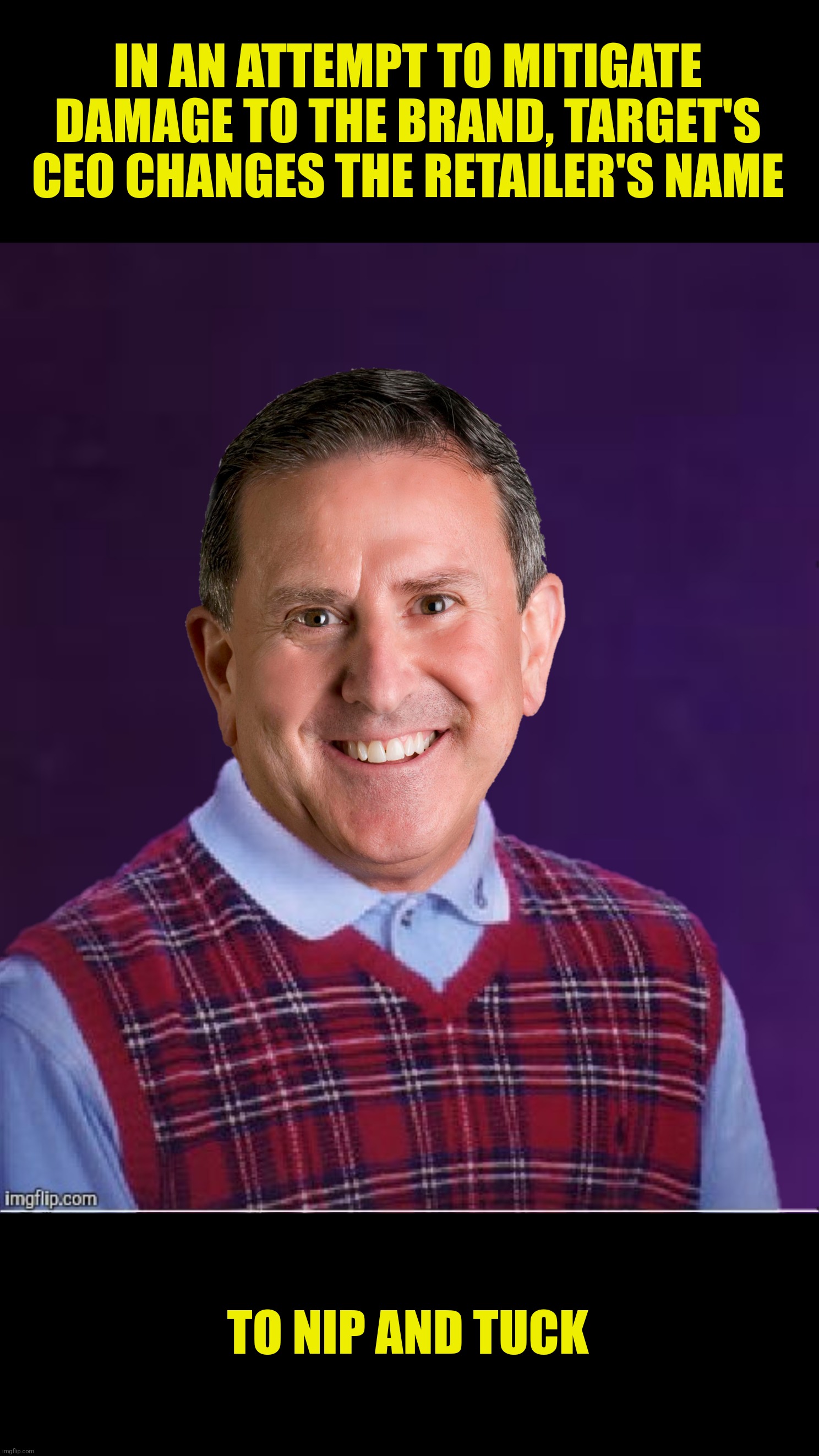 Bad Photoshop Sunday presents:  Bad Luck Brian Cornell | IN AN ATTEMPT TO MITIGATE DAMAGE TO THE BRAND, TARGET'S CEO CHANGES THE RETAILER'S NAME; TO NIP AND TUCK | image tagged in bad photoshop sunday,brian cornell,bad luck brian,target,ceo,nip and tuck | made w/ Imgflip meme maker