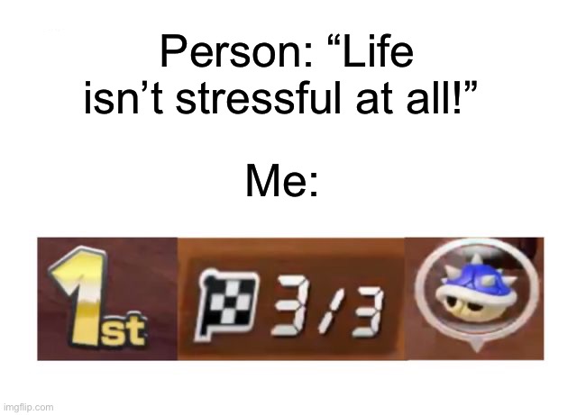 The scariest thing of all time | Person: “Life isn’t stressful at all!”; Me: | image tagged in memes,funny,gaming | made w/ Imgflip meme maker