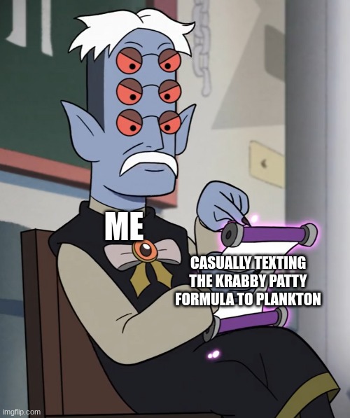 Here's one secret formula, sir | ME; CASUALLY TEXTING THE KRABBY PATTY FORMULA TO PLANKTON | image tagged in detention teacher | made w/ Imgflip meme maker