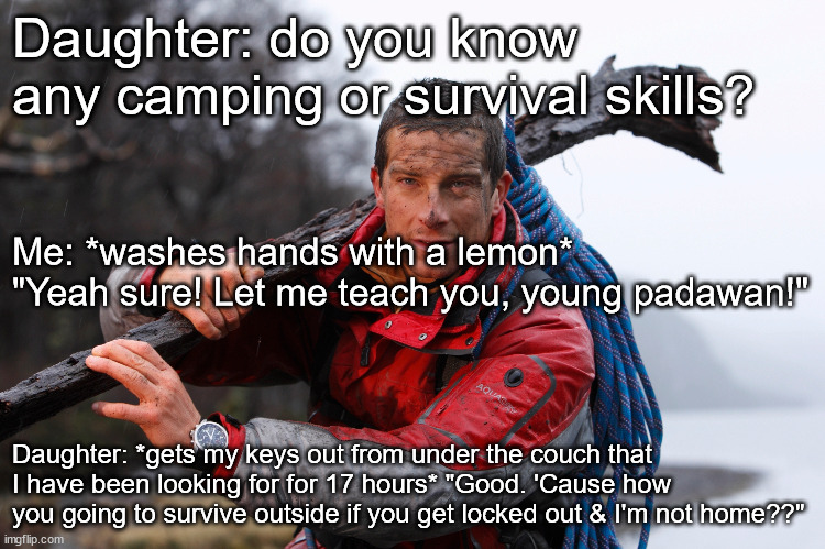 Dad Survival Skills | Daughter: do you know any camping or survival skills? Me: *washes hands with a lemon* "Yeah sure! Let me teach you, young padawan!"; Daughter: *gets my keys out from under the couch that I have been looking for for 17 hours* "Good. 'Cause how you going to survive outside if you get locked out & I'm not home??" | image tagged in parenting,dad,daughter,fail | made w/ Imgflip meme maker