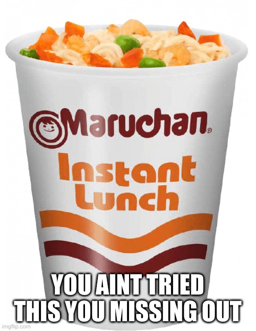 maruchan | YOU AINT TRIED THIS YOU MISSING OUT | image tagged in maruchan | made w/ Imgflip meme maker