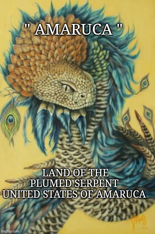 America | " AMARUCA "; LAND OF THE PLUMED SERPENT 
UNITED STATES OF AMARUCA | image tagged in america | made w/ Imgflip meme maker