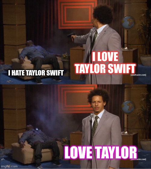 Swift | I LOVE TAYLOR SWIFT; I HATE TAYLOR SWIFT; LOVE TAYLOR | image tagged in memes,who killed hannibal | made w/ Imgflip meme maker
